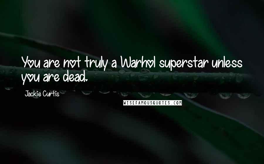 Jackie Curtis Quotes: You are not truly a Warhol superstar unless you are dead.