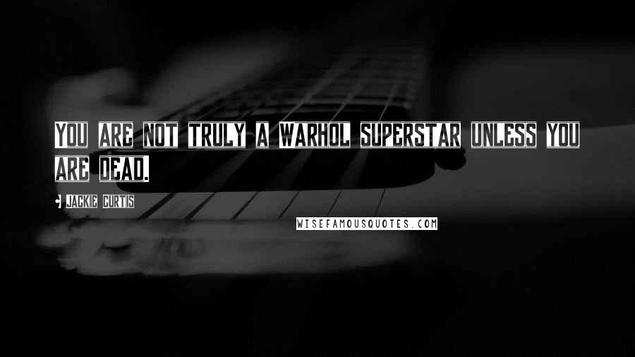 Jackie Curtis Quotes: You are not truly a Warhol superstar unless you are dead.