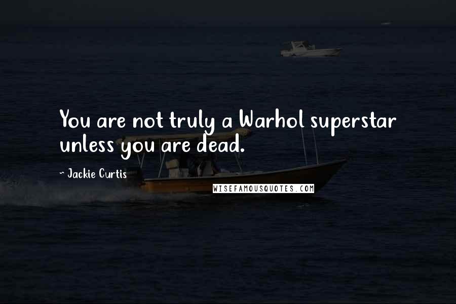 Jackie Curtis Quotes: You are not truly a Warhol superstar unless you are dead.