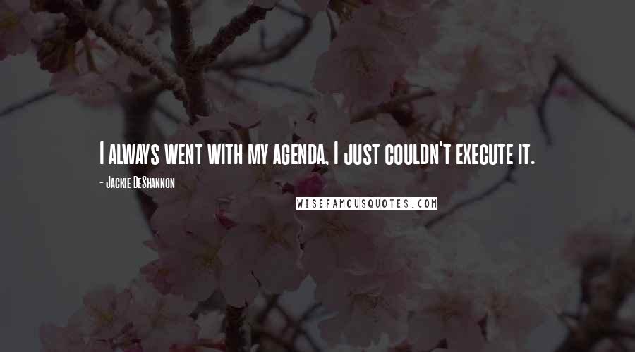 Jackie DeShannon Quotes: I always went with my agenda, I just couldn't execute it.