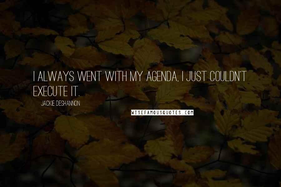 Jackie DeShannon Quotes: I always went with my agenda, I just couldn't execute it.