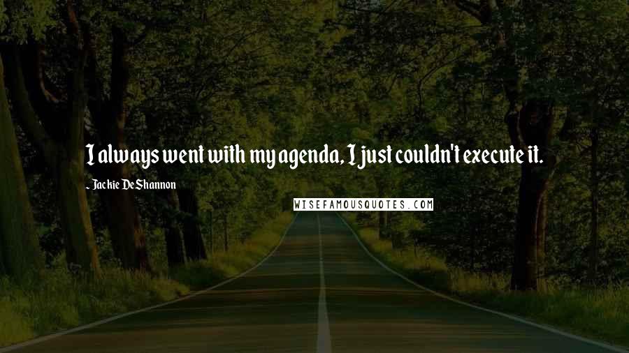 Jackie DeShannon Quotes: I always went with my agenda, I just couldn't execute it.