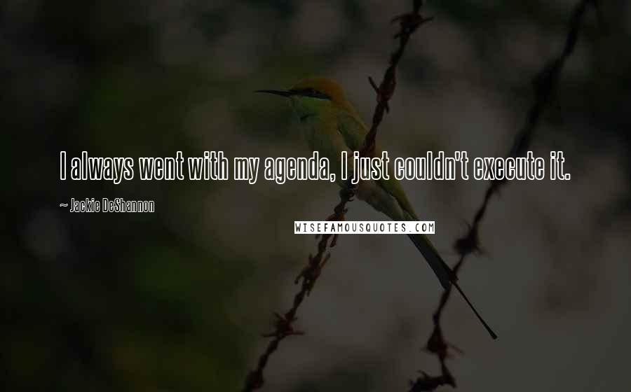 Jackie DeShannon Quotes: I always went with my agenda, I just couldn't execute it.