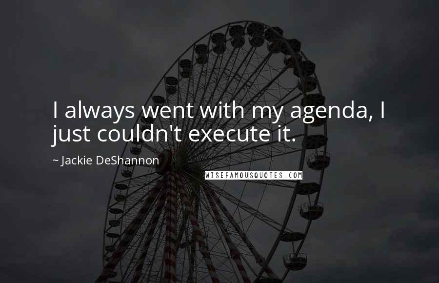 Jackie DeShannon Quotes: I always went with my agenda, I just couldn't execute it.