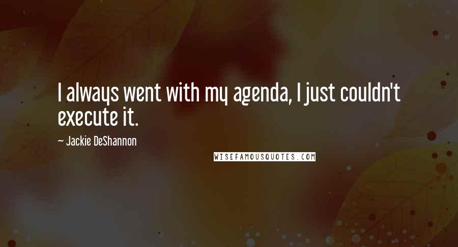 Jackie DeShannon Quotes: I always went with my agenda, I just couldn't execute it.