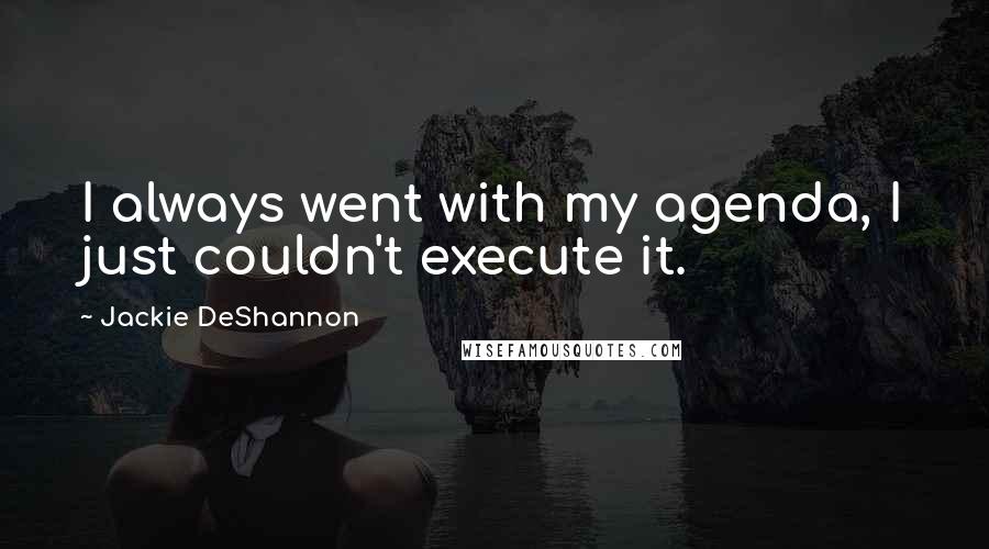 Jackie DeShannon Quotes: I always went with my agenda, I just couldn't execute it.