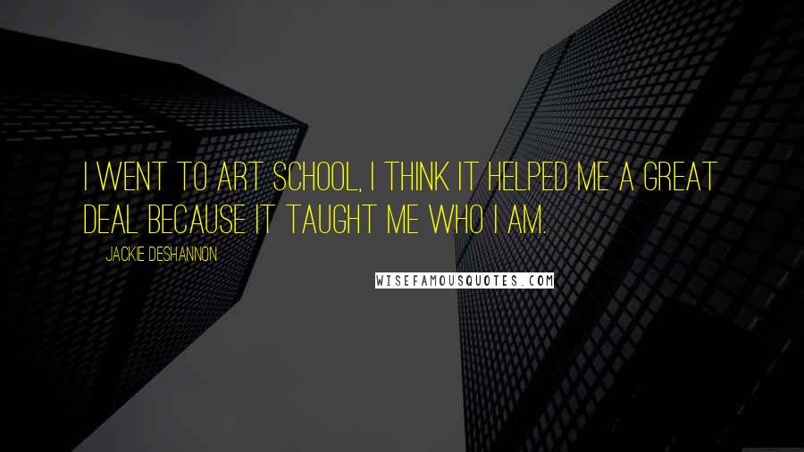 Jackie DeShannon Quotes: I went to art school, I think it helped me a great deal because it taught me who I am.