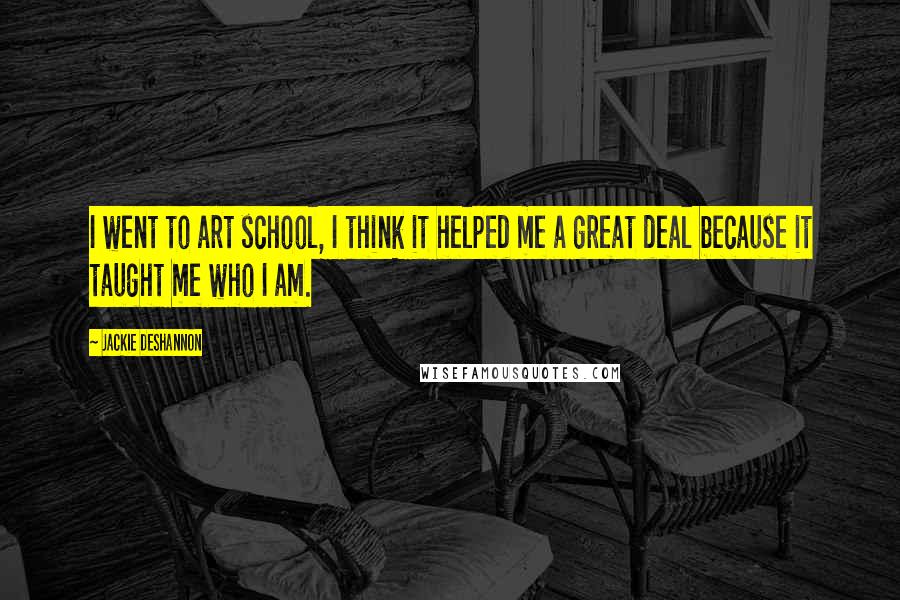 Jackie DeShannon Quotes: I went to art school, I think it helped me a great deal because it taught me who I am.