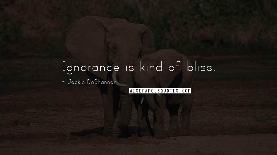 Jackie DeShannon Quotes: Ignorance is kind of bliss.