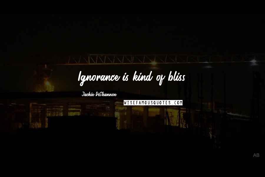 Jackie DeShannon Quotes: Ignorance is kind of bliss.