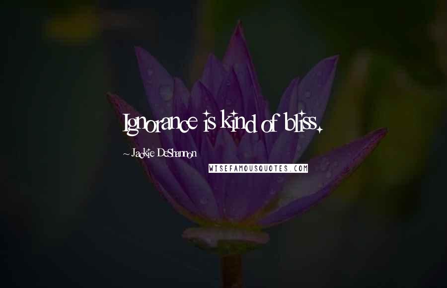 Jackie DeShannon Quotes: Ignorance is kind of bliss.