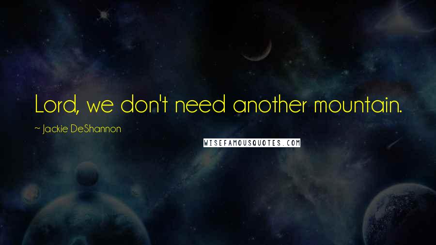 Jackie DeShannon Quotes: Lord, we don't need another mountain.