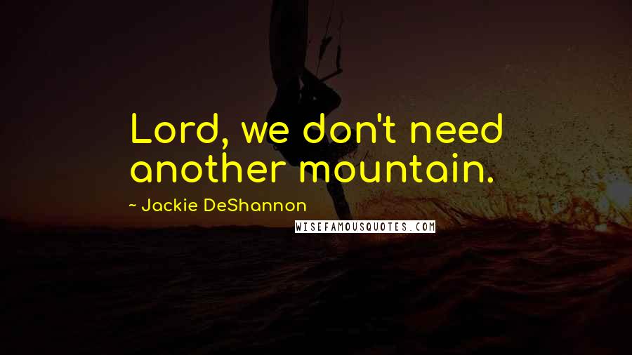 Jackie DeShannon Quotes: Lord, we don't need another mountain.