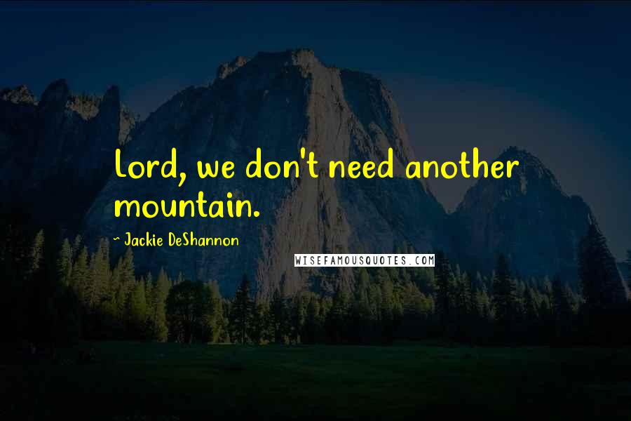 Jackie DeShannon Quotes: Lord, we don't need another mountain.