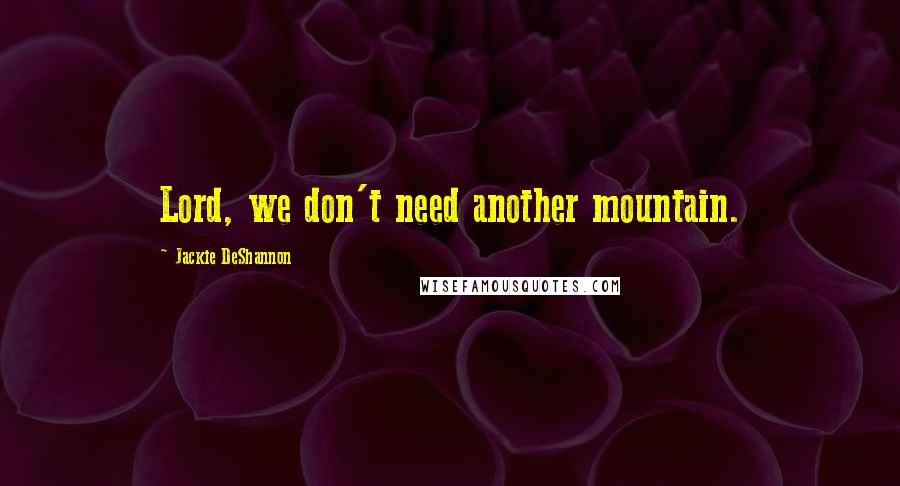 Jackie DeShannon Quotes: Lord, we don't need another mountain.