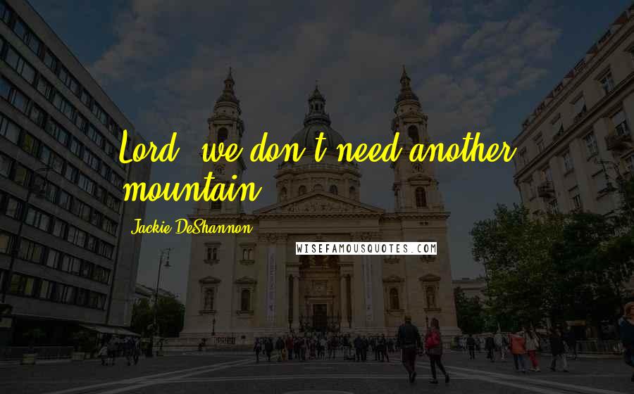 Jackie DeShannon Quotes: Lord, we don't need another mountain.