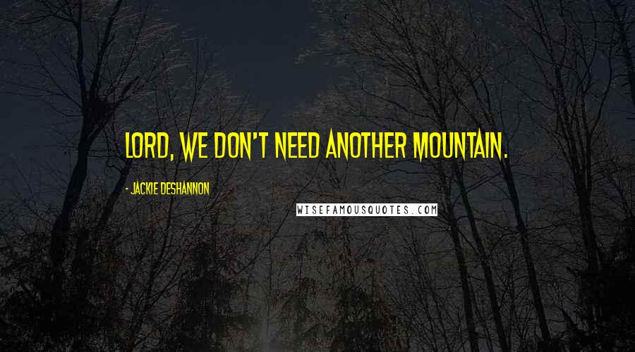 Jackie DeShannon Quotes: Lord, we don't need another mountain.