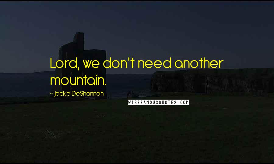 Jackie DeShannon Quotes: Lord, we don't need another mountain.