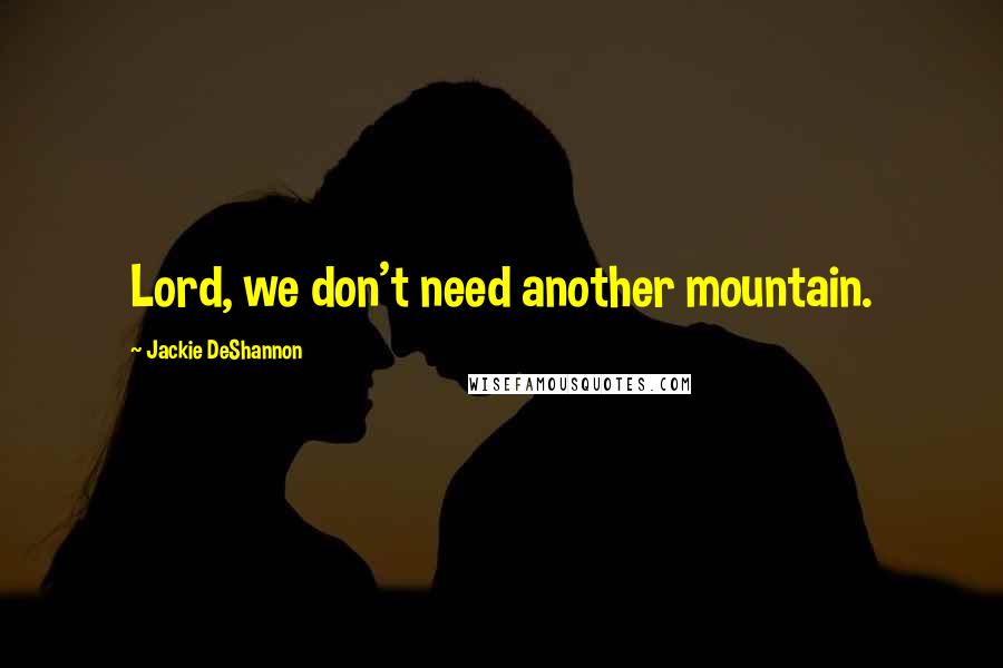 Jackie DeShannon Quotes: Lord, we don't need another mountain.