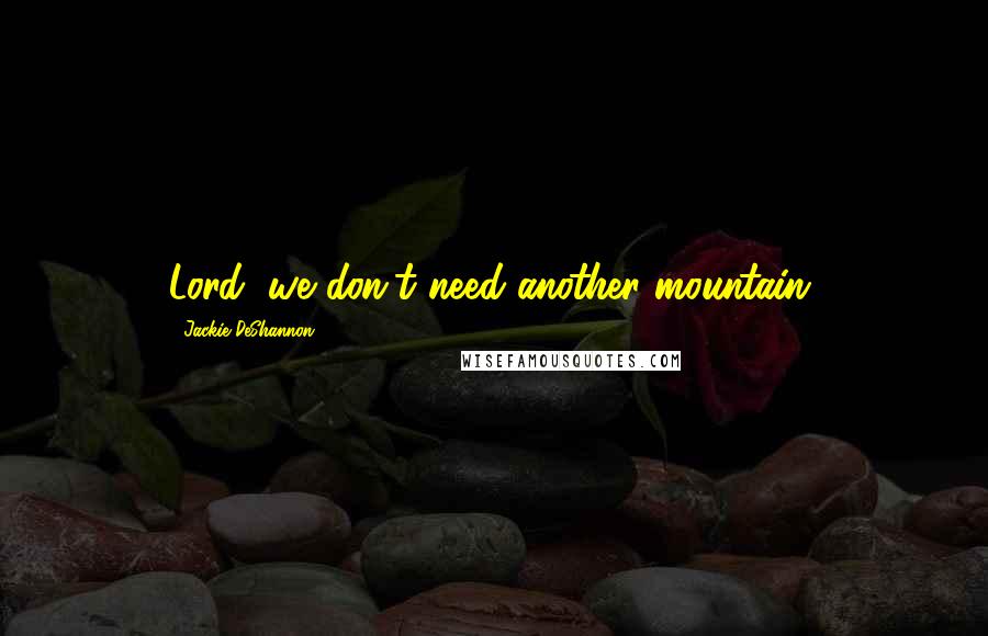Jackie DeShannon Quotes: Lord, we don't need another mountain.