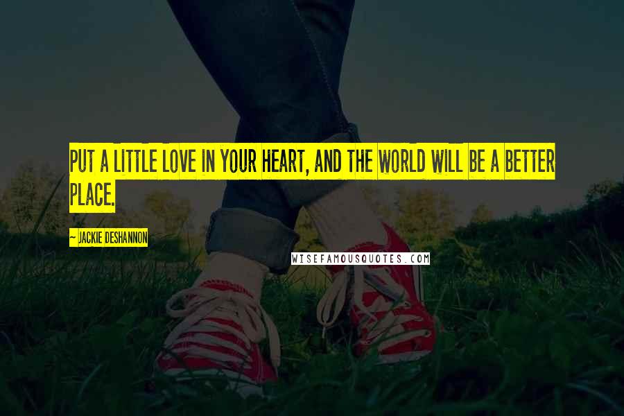 Jackie DeShannon Quotes: Put a little love in your heart, and the world will be a better place.