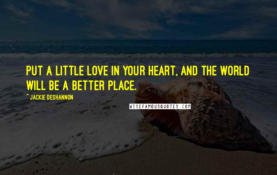 Jackie DeShannon Quotes: Put a little love in your heart, and the world will be a better place.