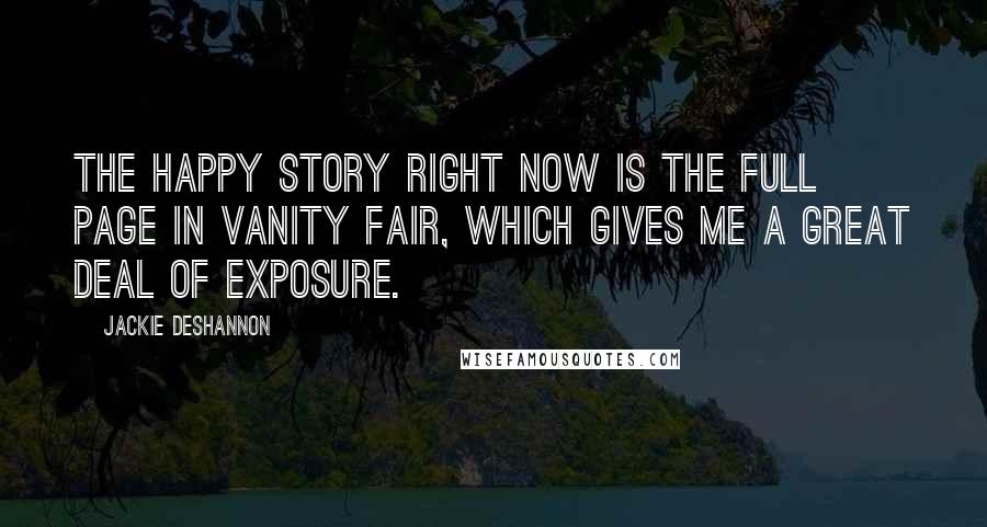 Jackie DeShannon Quotes: The happy story right now is the full page in Vanity Fair, which gives me a great deal of exposure.