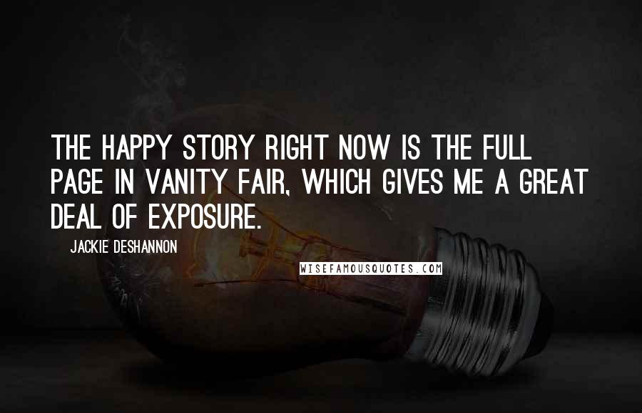 Jackie DeShannon Quotes: The happy story right now is the full page in Vanity Fair, which gives me a great deal of exposure.