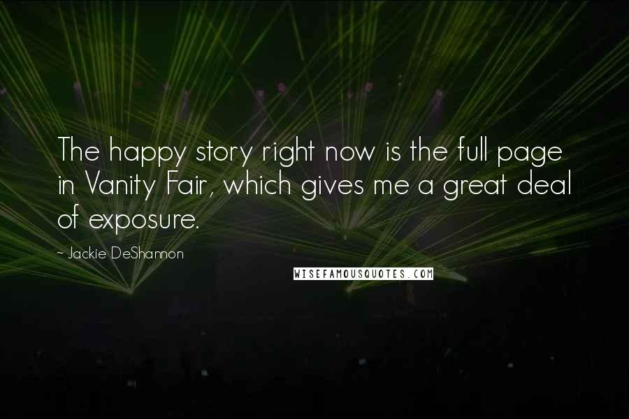 Jackie DeShannon Quotes: The happy story right now is the full page in Vanity Fair, which gives me a great deal of exposure.