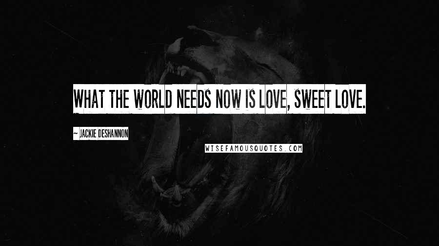 Jackie DeShannon Quotes: What the world needs now is love, sweet love.