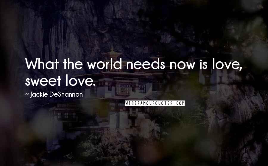 Jackie DeShannon Quotes: What the world needs now is love, sweet love.