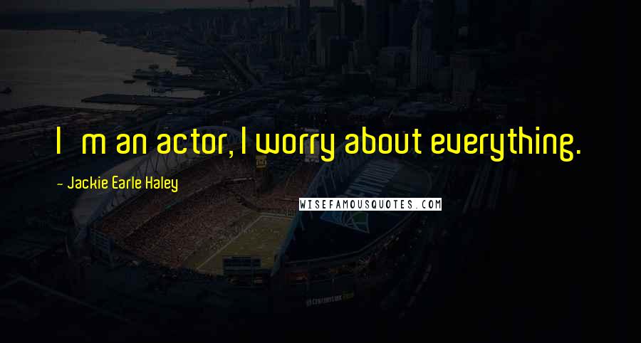 Jackie Earle Haley Quotes: I'm an actor, I worry about everything.
