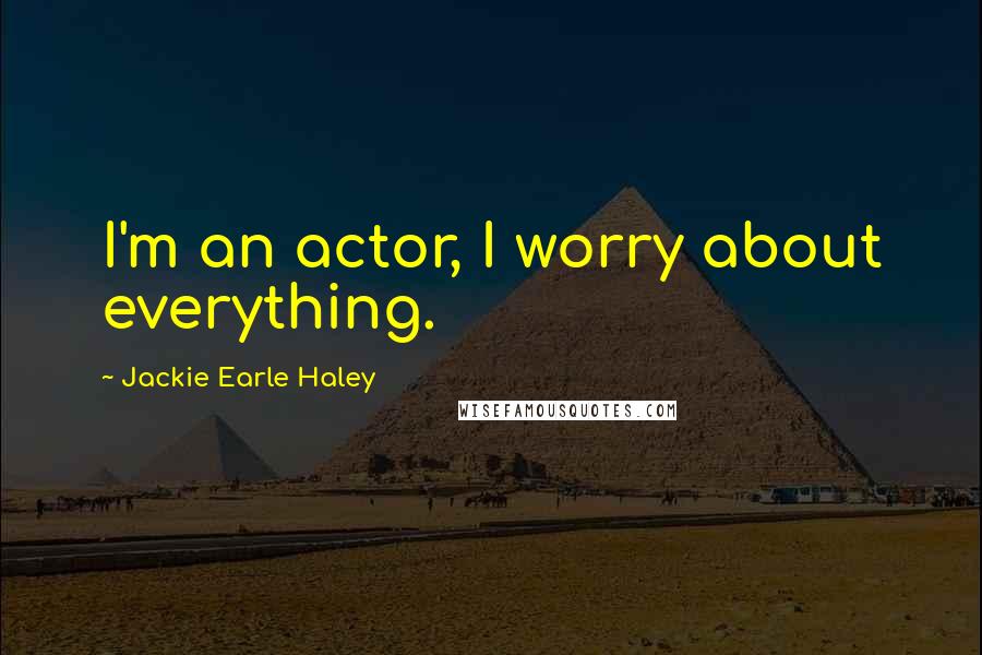Jackie Earle Haley Quotes: I'm an actor, I worry about everything.