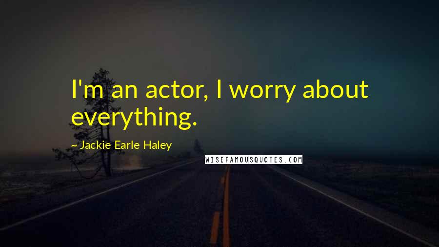 Jackie Earle Haley Quotes: I'm an actor, I worry about everything.