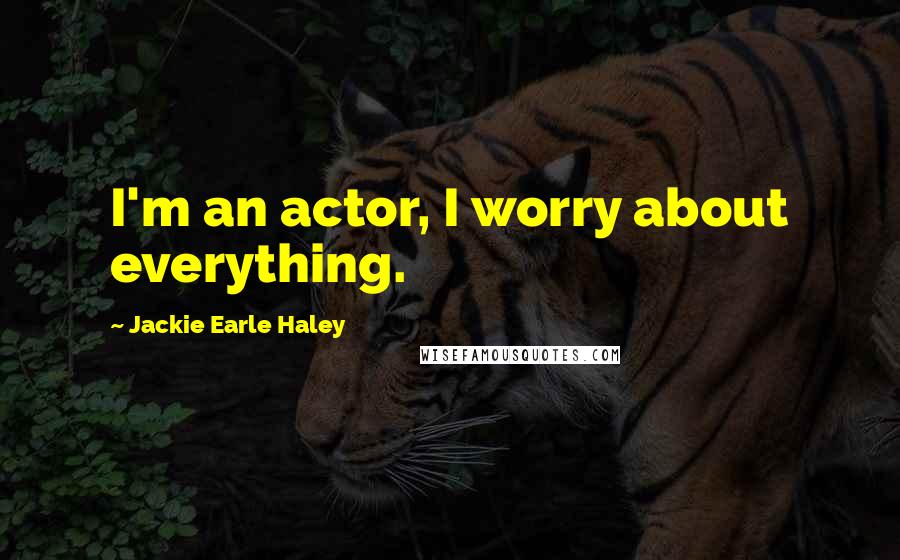 Jackie Earle Haley Quotes: I'm an actor, I worry about everything.