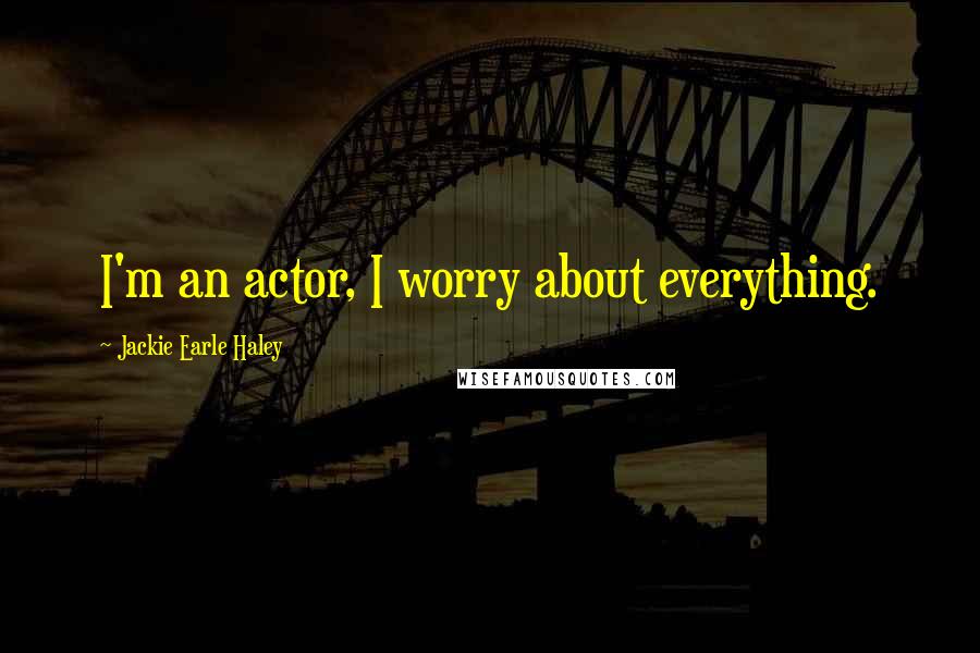 Jackie Earle Haley Quotes: I'm an actor, I worry about everything.