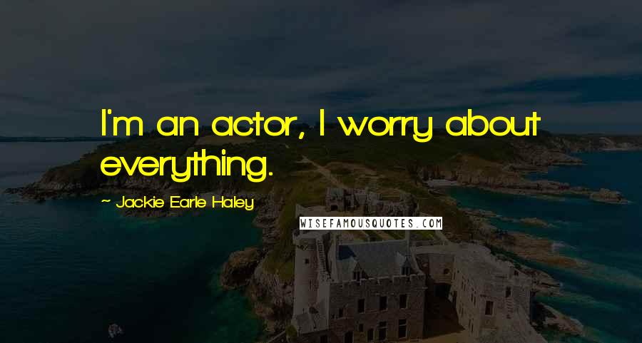 Jackie Earle Haley Quotes: I'm an actor, I worry about everything.