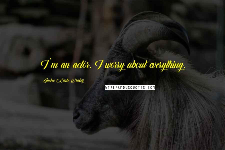 Jackie Earle Haley Quotes: I'm an actor, I worry about everything.
