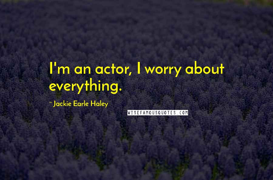 Jackie Earle Haley Quotes: I'm an actor, I worry about everything.