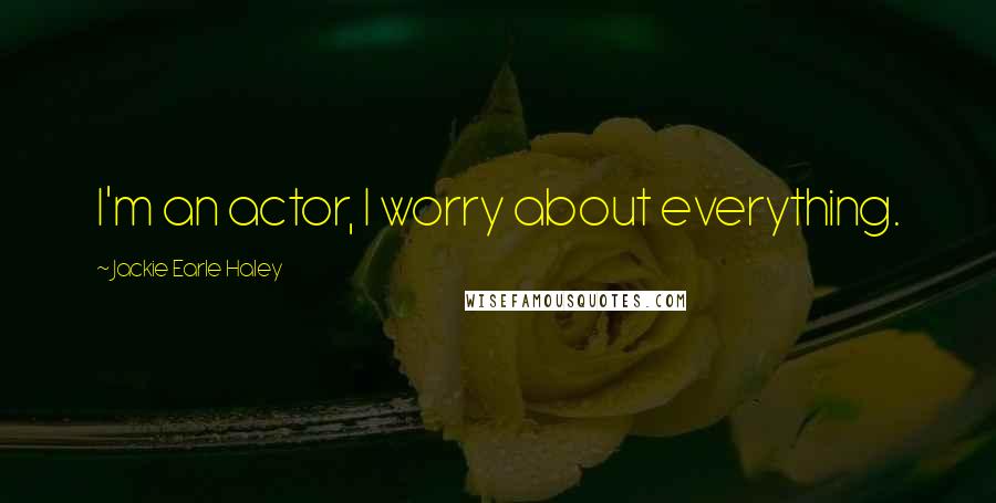 Jackie Earle Haley Quotes: I'm an actor, I worry about everything.