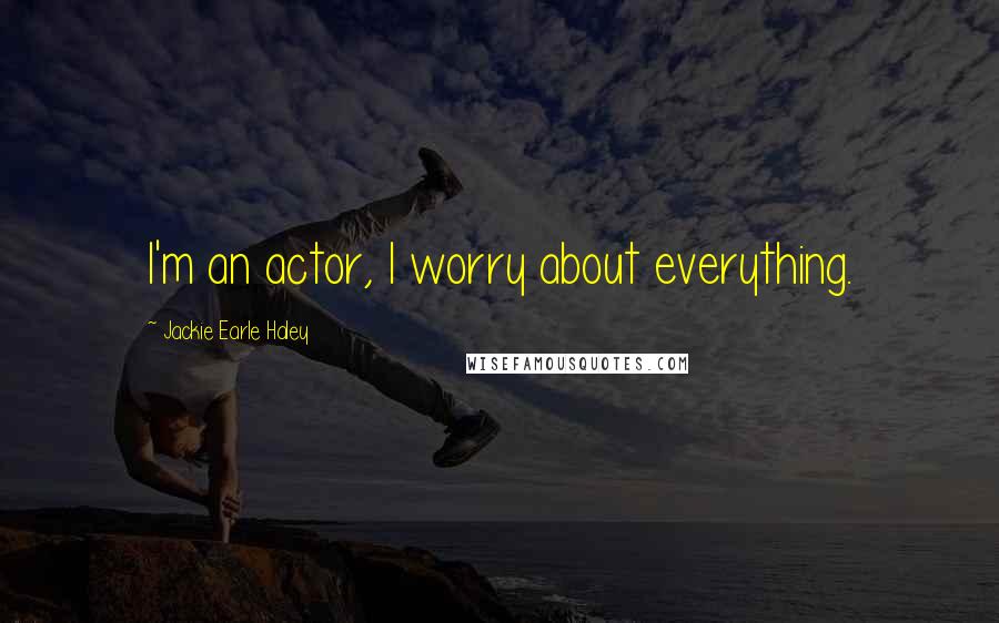 Jackie Earle Haley Quotes: I'm an actor, I worry about everything.
