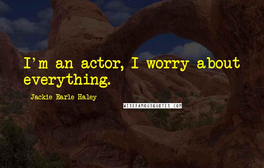Jackie Earle Haley Quotes: I'm an actor, I worry about everything.