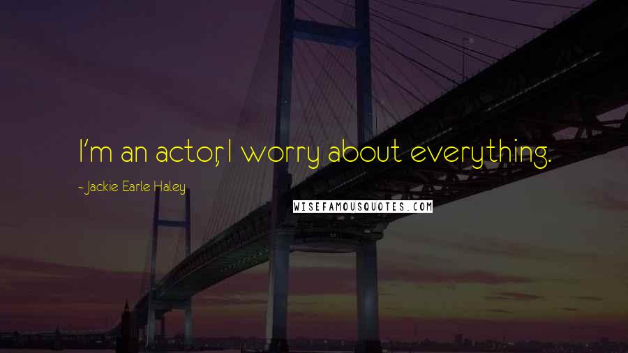 Jackie Earle Haley Quotes: I'm an actor, I worry about everything.