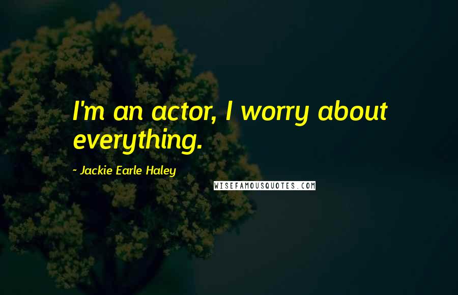 Jackie Earle Haley Quotes: I'm an actor, I worry about everything.