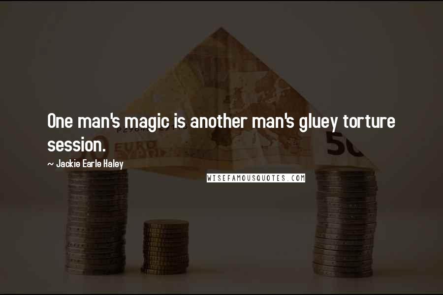 Jackie Earle Haley Quotes: One man's magic is another man's gluey torture session.