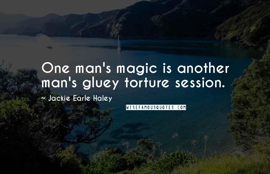 Jackie Earle Haley Quotes: One man's magic is another man's gluey torture session.