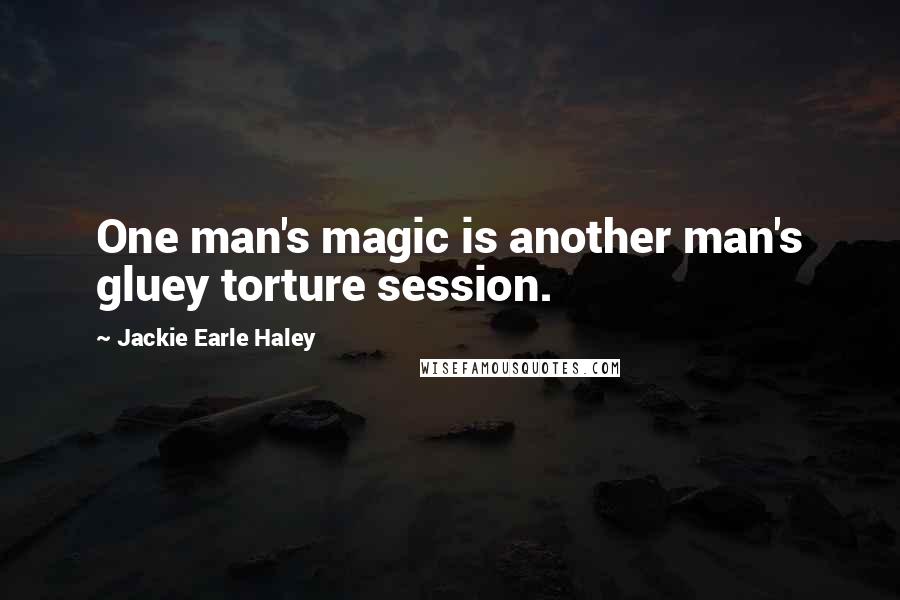 Jackie Earle Haley Quotes: One man's magic is another man's gluey torture session.