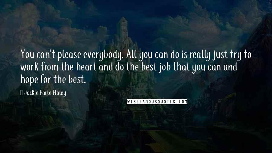 Jackie Earle Haley Quotes: You can't please everybody. All you can do is really just try to work from the heart and do the best job that you can and hope for the best.