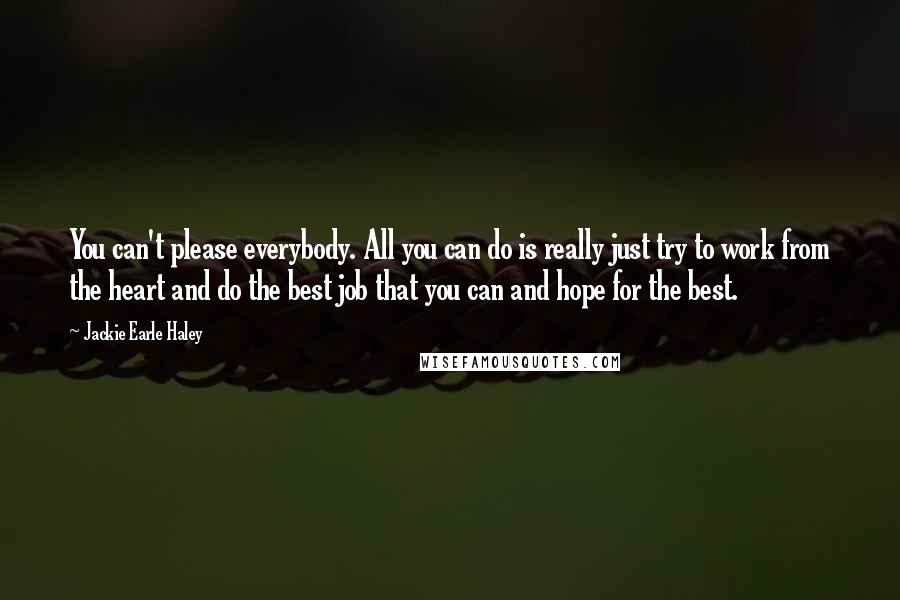 Jackie Earle Haley Quotes: You can't please everybody. All you can do is really just try to work from the heart and do the best job that you can and hope for the best.