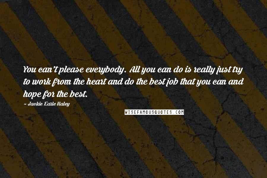 Jackie Earle Haley Quotes: You can't please everybody. All you can do is really just try to work from the heart and do the best job that you can and hope for the best.